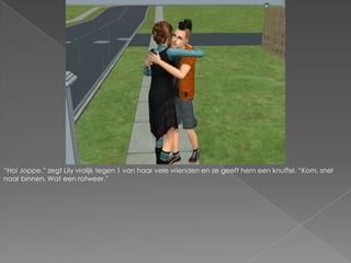 “Hoi Joppe.” zegt Lily vrolijk tegen 1 van haar vele vrienden en ze geeft hem een knuffel. “Kom, snel naar binnen. Wat een rotweer.”