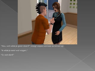 “Nou, wat wilde je gaan doen?” vraagt Joppe wanneer ze binnen zijn.“Ik wilde je eerst wat vragen.”“O, wat dan?”
