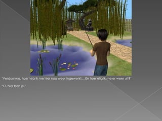 ‘Verdomme, hoe heb ik me hier nou weer ingewerkt… En hoe krijg ik me er weer uit?’“O, hier ben je.”