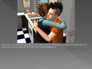 “Maar het is ook zeker een gezellig zooitje.” zegt Joppe en hij knuffelt Lily, die hem terugknuffelt. Tot Joppe haar nog iets naar zich toe trekt. Dan laat Lily meteen los.