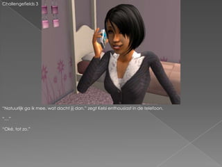 Challengefields 3“Natuurlijk ga ik mee, wat dacht jij dan.” zegt Kelsi enthousiast in de telefoon.“…”“Oké, tot zo.”