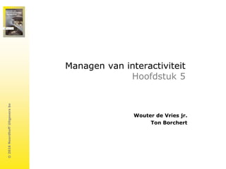©
2016
Noordhoff
Uitgevers
bv
Managen van interactiviteit
Hoofdstuk 5
Wouter de Vries jr.
Ton Borchert
 