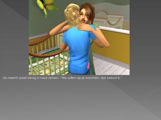 Lily neemt Josef stevig in haar armen. “We zullen op je wachten, dat beloof ik.”
 