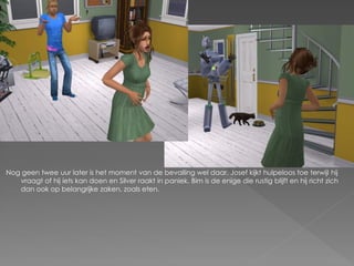 Nog geen twee uur later is het moment van de bevalling wel daar. Josef kijkt hulpeloos toe terwijl hij
   vraagt of hij iets kan doen en Silver raakt in paniek. Bim is de enige die rustig blijft en hij richt zich
   dan ook op belangrijke zaken, zoals eten.
 