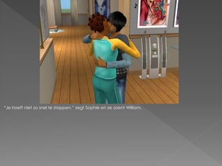 “Je hoeft niet zo snel te stoppen.” zegt Sophie en ze zoent William.
 