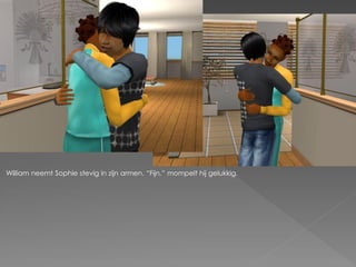 William neemt Sophie stevig in zijn armen. “Fijn.” mompelt hij gelukkig.
 