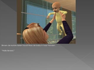 Binnen de kortste keren houdt Roxy de baby in haar handen.

“Hallo lieverd.”
 