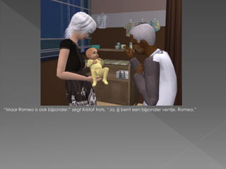 “Maar Romeo is ook bijzonder.” zegt Kristof trots. “Ja, jij bent een bijzonder ventje, Romeo.”
 