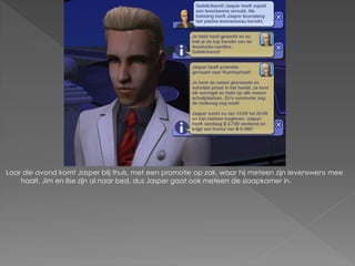 Laar die avond komt Jasper blij thuis, met een promotie op zak, waar hij meteen zijn levenswens mee
    haalt. Jim en Ilse zijn al naar bed, dus Jasper gaat ook meteen de slaapkamer in.
 