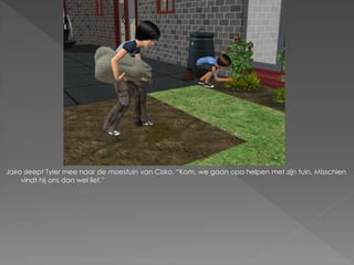 Jairo sleept Tyler mee naar de moestuin van Cisko. “Kom, we gaan opa helpen met zijn tuin. Misschien
     vindt hij ons dan wel lief.”
 