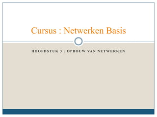 Hoofdstuk 3 : Opbouw van Netwerken Cursus : Netwerken Basis 