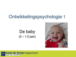 Ontwikkelingspsychologie 1 De baby (0 – 1,5 jaar) 
