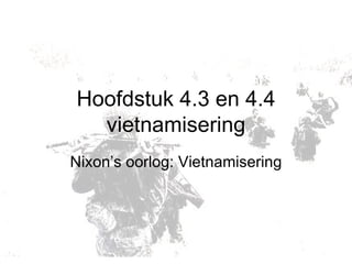 Hoofdstuk 4.3 en 4.4 vietnamisering Nixon’s oorlog: Vietnamisering 