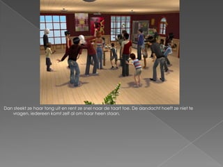 Dan steekt ze haar tong uit en rent ze snel naar de taart toe. De aandacht hoeft ze niet te
   vragen, iedereen komt zelf al om haar heen staan.
 