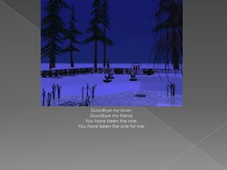 Goodbye my lover.
     Goodbye my friend.
   You have been the one.
You have been the one for me.
 