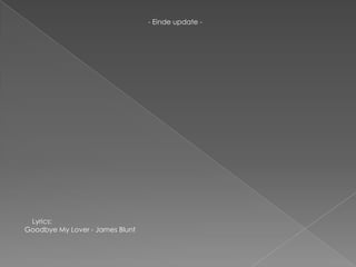 - Einde update -




 Lyrics:
Goodbye My Lover - James Blunt
 
