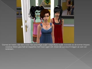 „Dames en heren, kijk eens naar mijn prachtige zusje!‟ roept Ruby vrolijk wanneer ze de kamer inlopen,
   waarop Sterre giechelt en Sapphire met haar ogen rolt. Maar de aandacht krijgen ze wel van
   iedereen.
 