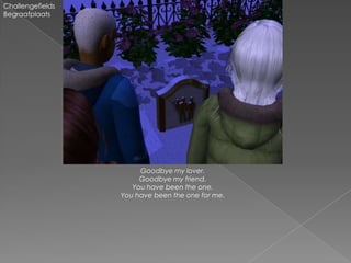 Challengefields
Begraafplaats




                       Goodbye my lover.
                       Goodbye my friend.
                     You have been the one.
                  You have been the one for me.
 