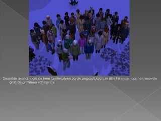Diezelfde avond nog is de hele familie bijeen op de begraafplaats. In stilte kijken ze naar het nieuwste
    graf, de grafsteen van Esmay.
 
