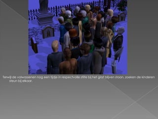 Terwijl de volwassenen nog een tijdje in respectvolle stilte bij het graf blijven staan, zoeken de kinderen
    steun bij elkaar.
 