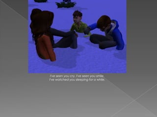 I've seen you cry, I've seen you smile.
I've watched you sleeping for a while.
 