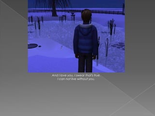 And I love you, I swear that's true.
   I can not live without you.
 