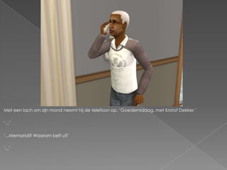 Met een lach om zijn mond neemt hij de telefoon op. ‘Goedemiddag, met Kristof Dekker.’

‘...’

‘...Memorial? Waarom belt u?’

‘...’
 