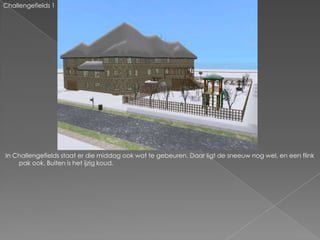 Challengefields 1




In Challengefields staat er die middag ook wat te gebeuren. Daar ligt de sneeuw nog wel, en een flink
    pak ook. Buiten is het ijzig koud.
 
