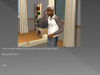 ‘Mijn dochter? Welke? Is er iets met Lindsay? Of Kelsi of Ilse?’

Bezorgd kijkt Sil op.

‘...’

‘Lis?!’
 