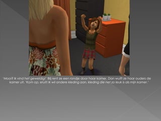 ‘Mooi? Ik vind het geweldig!’ Blij rent ze een rondje door haar kamer. Dan wuift ze haar ouders de
   kamer uit. ‘Kom op, eruit! Ik wil andere kleding aan, kleding die net zo leuk is als mijn kamer.’
 
