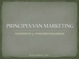 HOOFDSTUK 5: CONSUMENTENGEDRAG PRINCIPES VAN MARKETING Principes van Marketing - F. Kotler 