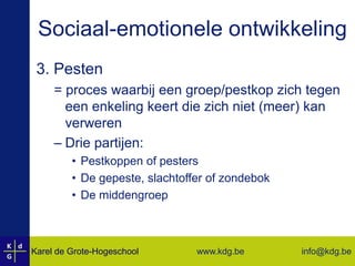 Sociaal-emotionele ontwikkeling3. Pesten= proces waarbij een groep/pestkop zich tegen een enkeling keert die zich niet (meer) kan verwerenDrie partijen:Pestkoppen of pestersDe gepeste, slachtoffer of zondebokDe middengroep 
