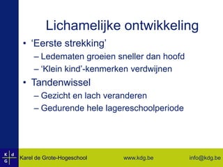 Lichamelijke ontwikkeling‘Eerste strekking’Ledematen groeien sneller dan hoofd‘Klein kind’-kenmerken verdwijnenTandenwissel Gezicht en lach veranderenGedurende hele lagereschoolperiode
