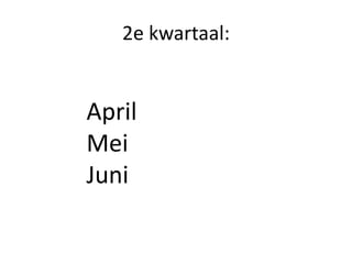 2e kwartaal:
April
Mei
Juni
 