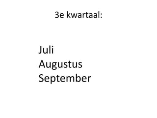 3e kwartaal:
Juli
Augustus
September
 