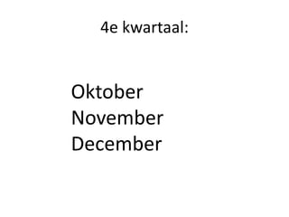 4e kwartaal:
Oktober
November
December
 