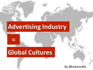 Advertising Industry
=
Global Cultures
By @heleenmills
 