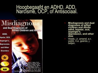 Hoogbegaafd en ADHD, ADD, Narcisme, OCP, of Antisociaal. ,[object Object],[object Object]