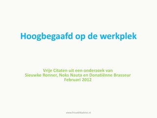 Hoogbegaafd op de werkplek
Vrije Citaten uit een onderzoek van
Sieuwke Ronner, Noks Nauta en Donatiënne Brasseur
Februari 2012
www.frisseblikadvies.nl
 