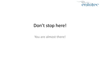 Don’t 
stop 
here! 
You 
are 
almost 
there! 
 