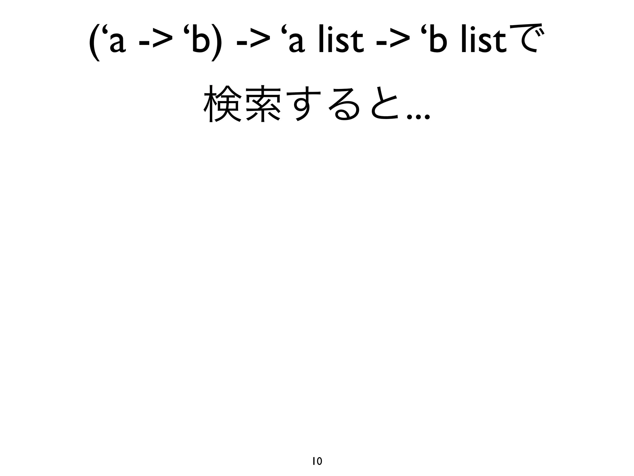 (‘a -> ‘b) -> ‘a list -> ‘b list
                        ...




                 10
 