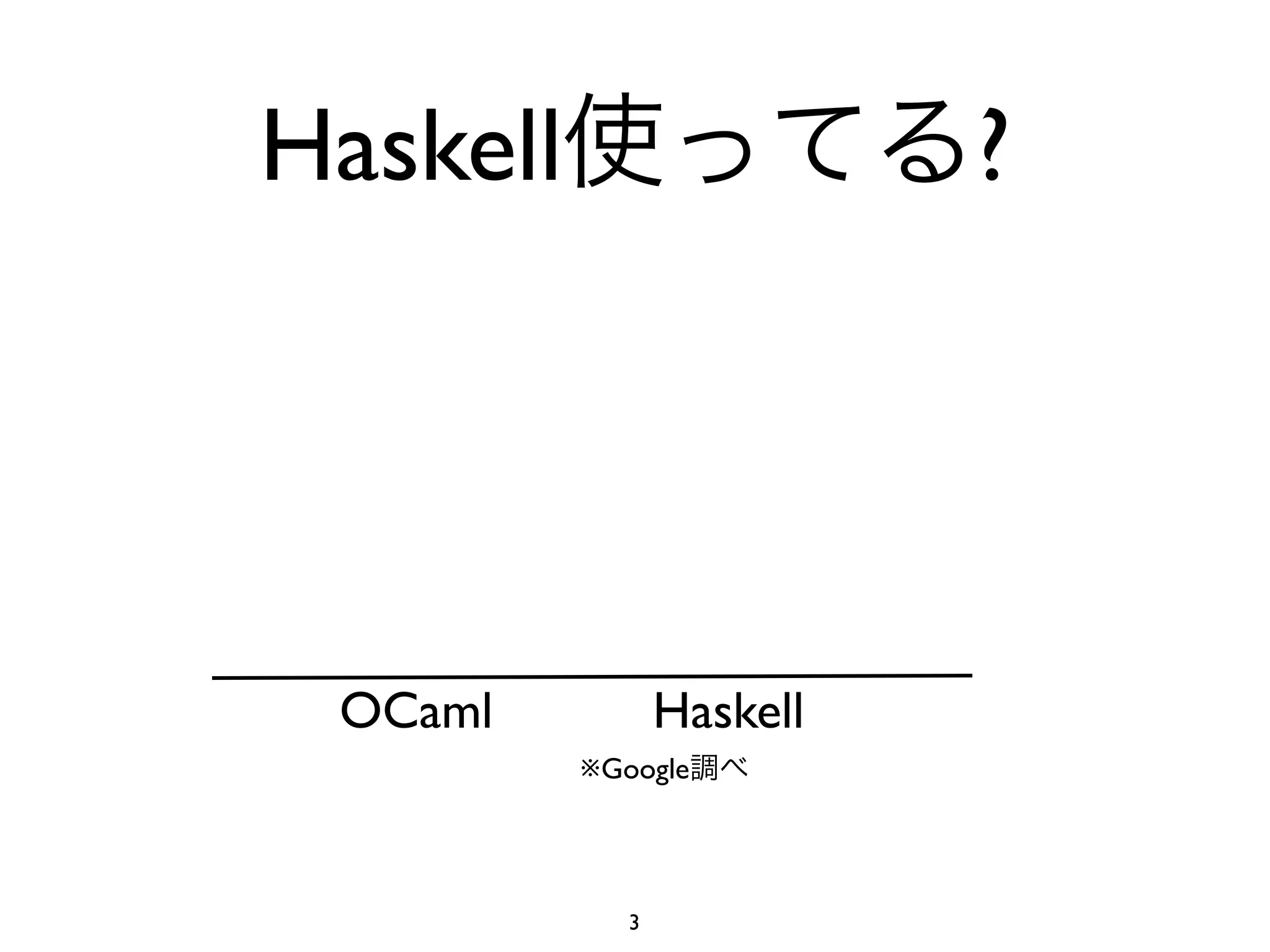 Haskell                    ?




 OCaml           Haskell
          ※Google




             3
 