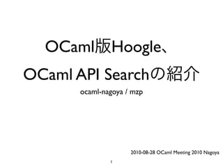 OCaml        Hoogle
OCaml API Search
       ocaml-nagoya / mzp




                     2010-08-28 OCaml Meeting 2010 Nagoya
               1
 