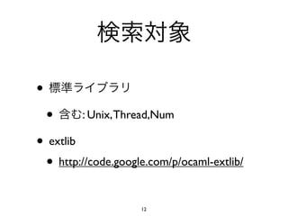 •
    •    : Unix, Thread,Num

• extlib
 • http://code.google.com/p/ocaml-extlib/

                    12
 