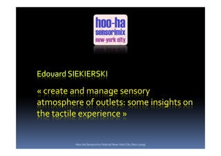 « create and manage sensory
atmosphere of outlets: some insights on
the tactile experience »


         Hoo-Ha Sensorimix Festival New-York City (Nov 2009)
 