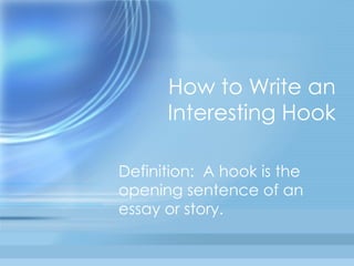 How to Write an Interesting Hook Definition:  A hook is the opening sentence of an essay or story.  