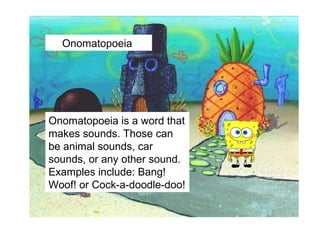 Onomatopoeia




Onomatopoeia is a word that
makes sounds. Those can
be animal sounds, car
sounds, or any other sound.
Examples include: Bang!
Woof! or Cock-a-doodle-doo!
 