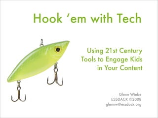 Hook ‘em with Tech

         Using 21st Century
       Tools to Engage Kids
             in Your Content


                     Glenn Wiebe
                  ESSDACK ©2008
               glennw@essdack.org