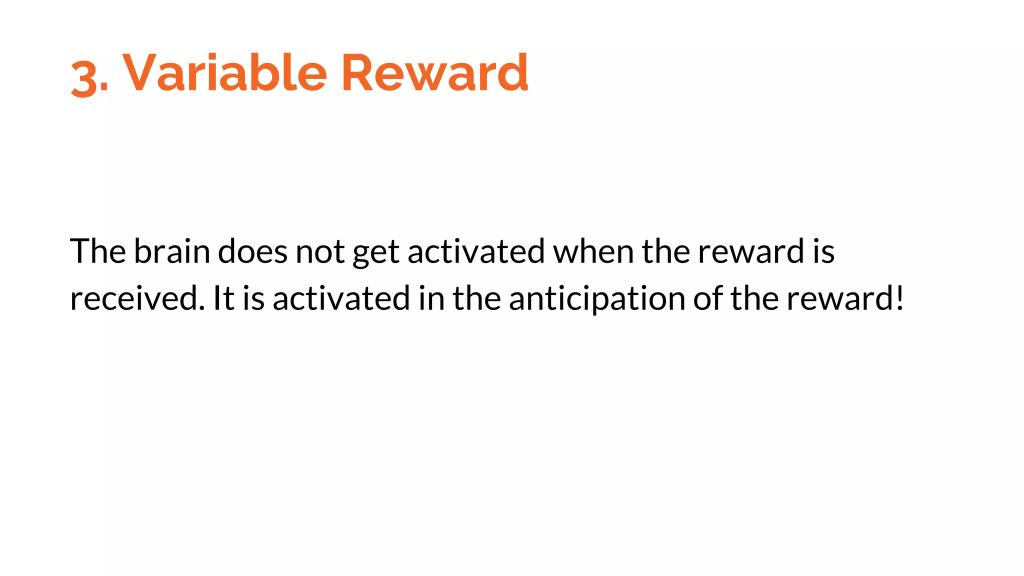 The brain does not get activated when the reward is
received. It is activated in the anticipation of the reward!
3. Variable Reward
 