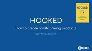 HOOKED
@ahmed_badran
How to create habit-forming products
 